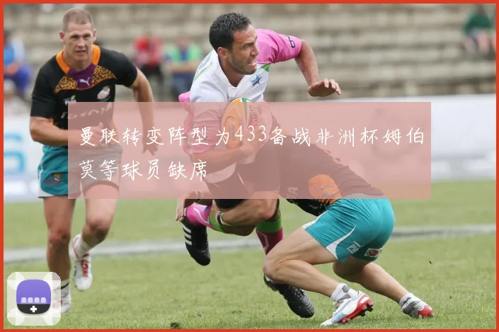 曼联转变阵型为433备战非洲杯姆伯莫等球员缺席