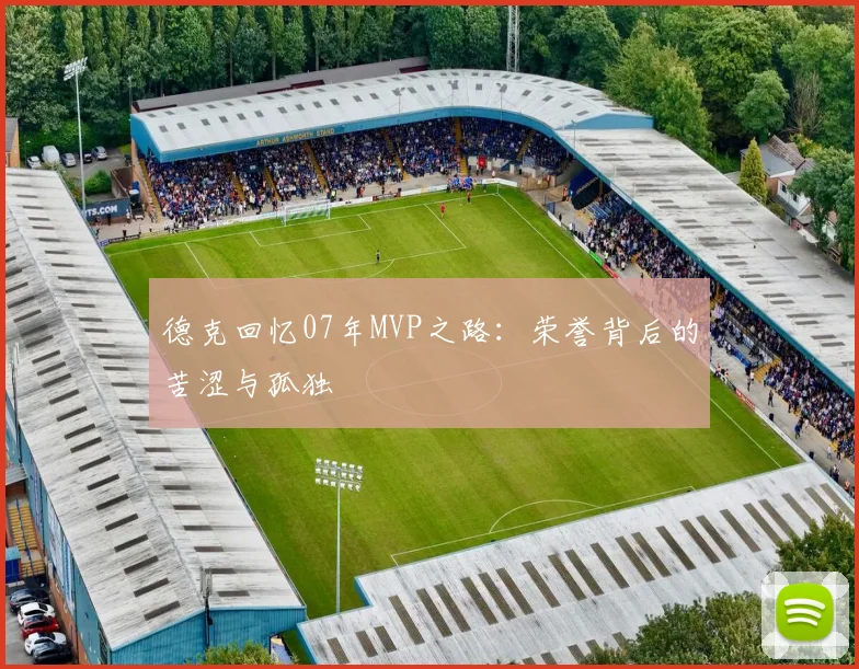 德克回忆07年MVP之路：荣誉背后的苦涩与孤独