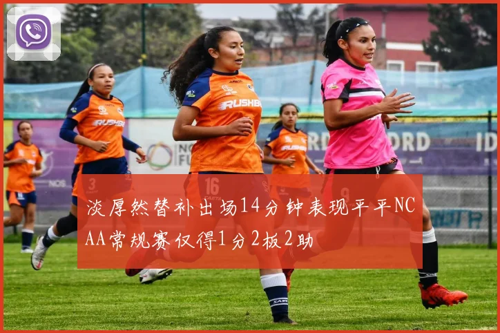 淡厚然替补出场14分钟表现平平NCAA常规赛仅得1分2板2助
