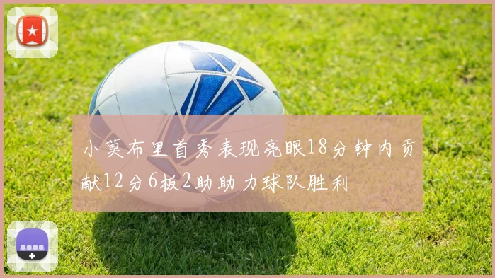 小莫布里首秀表现亮眼18分钟内贡献12分6板2助助力球队胜利