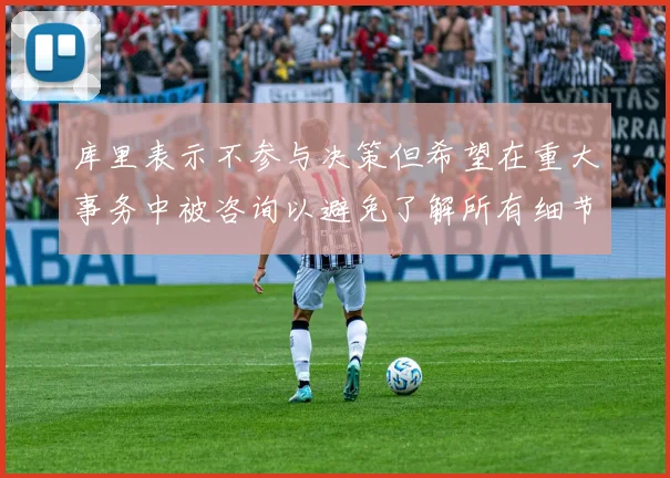 库里表示不参与决策但希望在重大事务中被咨询以避免了解所有细节