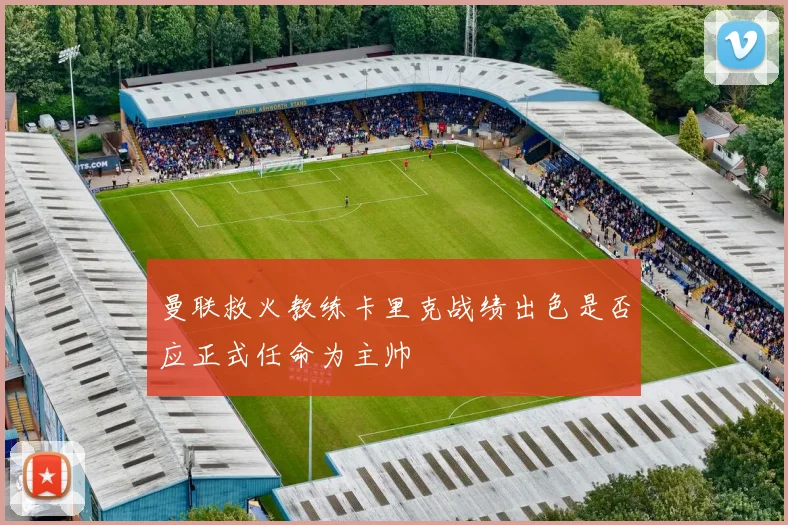 曼联救火教练卡里克战绩出色是否应正式任命为主帅