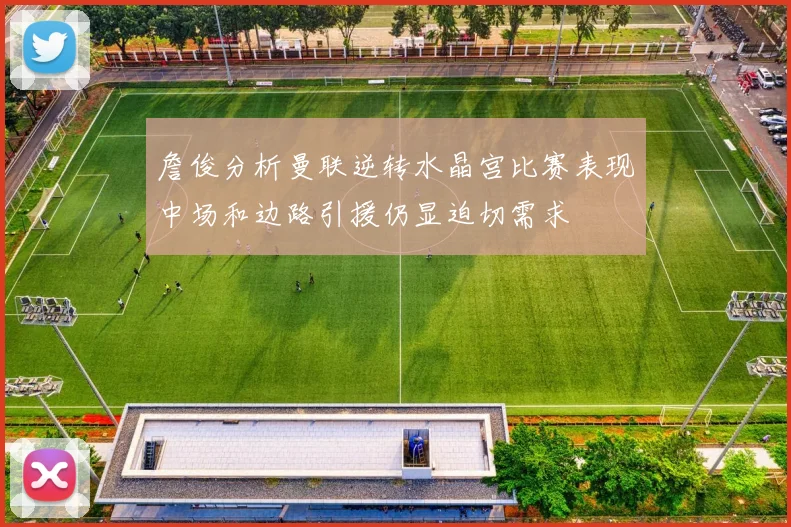 詹俊分析曼联逆转水晶宫比赛表现中场和边路引援仍显迫切需求