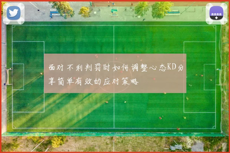 面对不利判罚时如何调整心态KD分享简单有效的应对策略