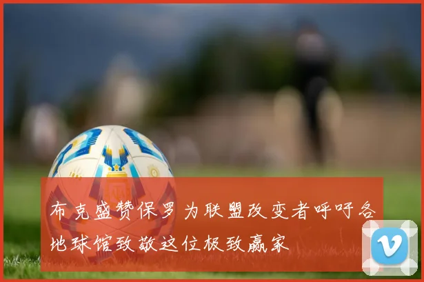 布克盛赞保罗为联盟改变者呼吁各地球馆致敬这位极致赢家
