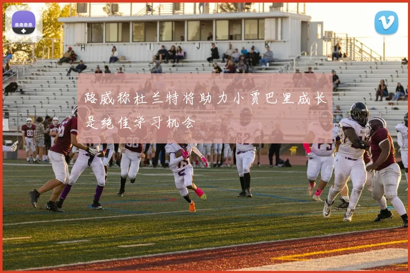 路威称杜兰特将助力小贾巴里成长是绝佳学习机会