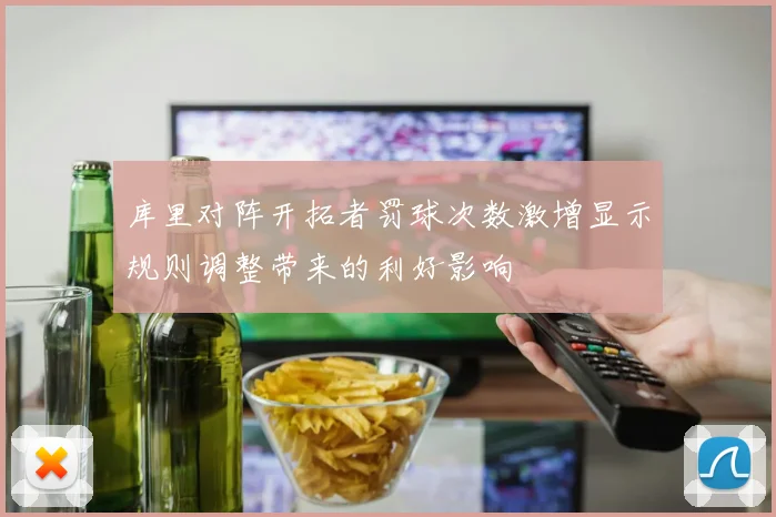 库里对阵开拓者罚球次数激增显示规则调整带来的利好影响