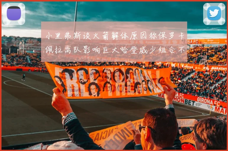 小里弗斯谈火箭解体原因称保罗卡佩拉离队影响巨大哈登威少组合不和谐