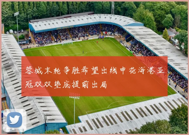 蓉城末轮争胜希望出线申花海港亚冠双双垫底提前出局
